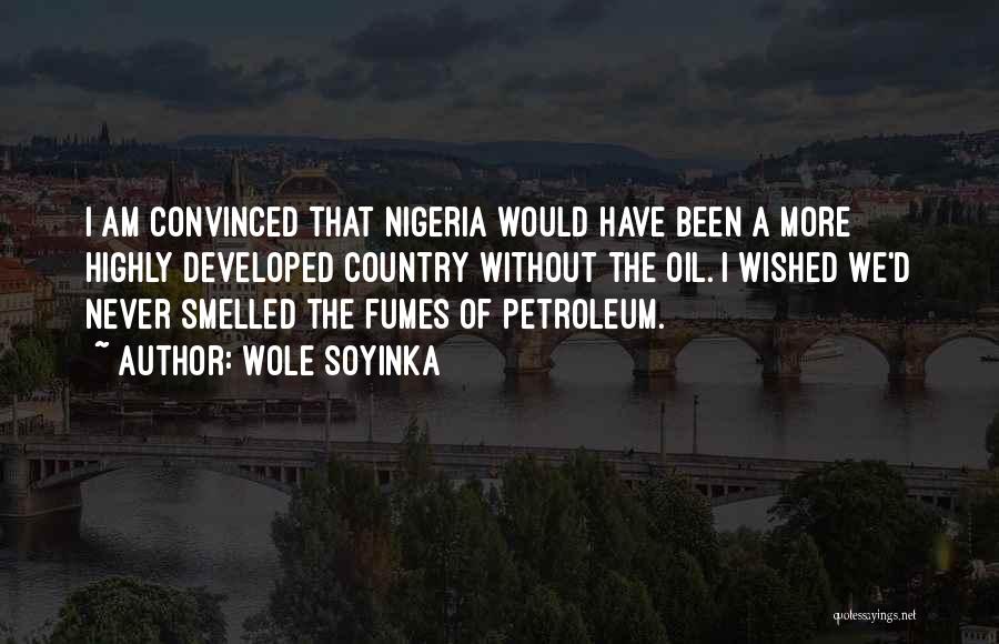 Wole Soyinka Quotes: I Am Convinced That Nigeria Would Have Been A More Highly Developed Country Without The Oil. I Wished We'd Never