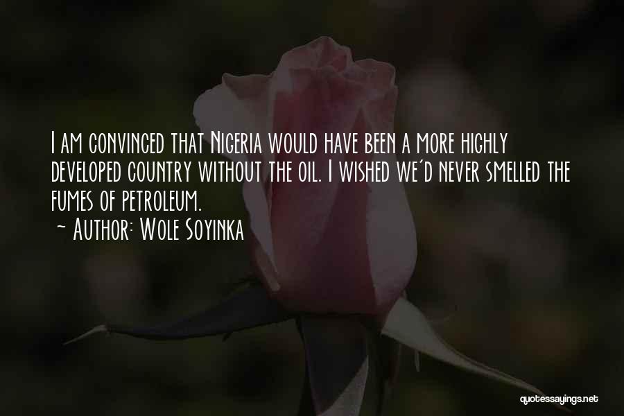 Wole Soyinka Quotes: I Am Convinced That Nigeria Would Have Been A More Highly Developed Country Without The Oil. I Wished We'd Never