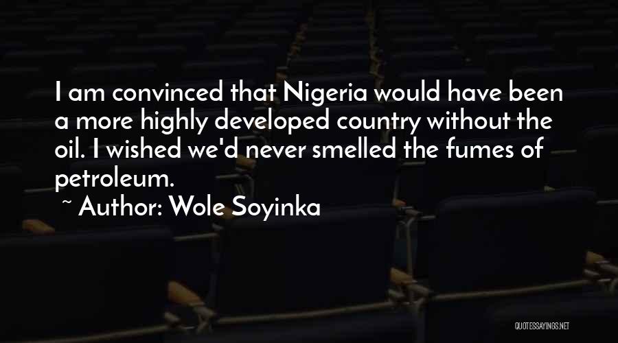 Wole Soyinka Quotes: I Am Convinced That Nigeria Would Have Been A More Highly Developed Country Without The Oil. I Wished We'd Never