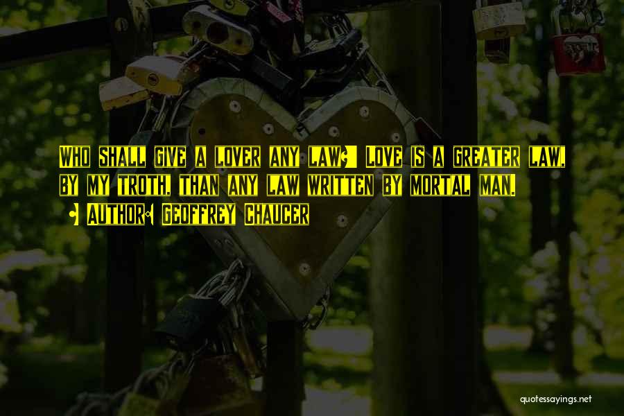 Geoffrey Chaucer Quotes: Who Shall Give A Lover Any Law?' Love Is A Greater Law, By My Troth, Than Any Law Written By