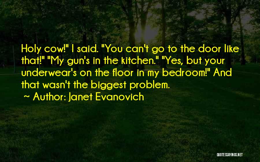 Janet Evanovich Quotes: Holy Cow! I Said. You Can't Go To The Door Like That! My Gun's In The Kitchen. Yes, But Your