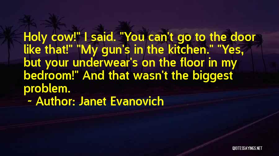 Janet Evanovich Quotes: Holy Cow! I Said. You Can't Go To The Door Like That! My Gun's In The Kitchen. Yes, But Your