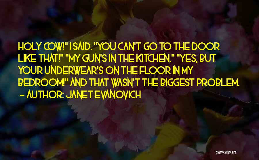 Janet Evanovich Quotes: Holy Cow! I Said. You Can't Go To The Door Like That! My Gun's In The Kitchen. Yes, But Your