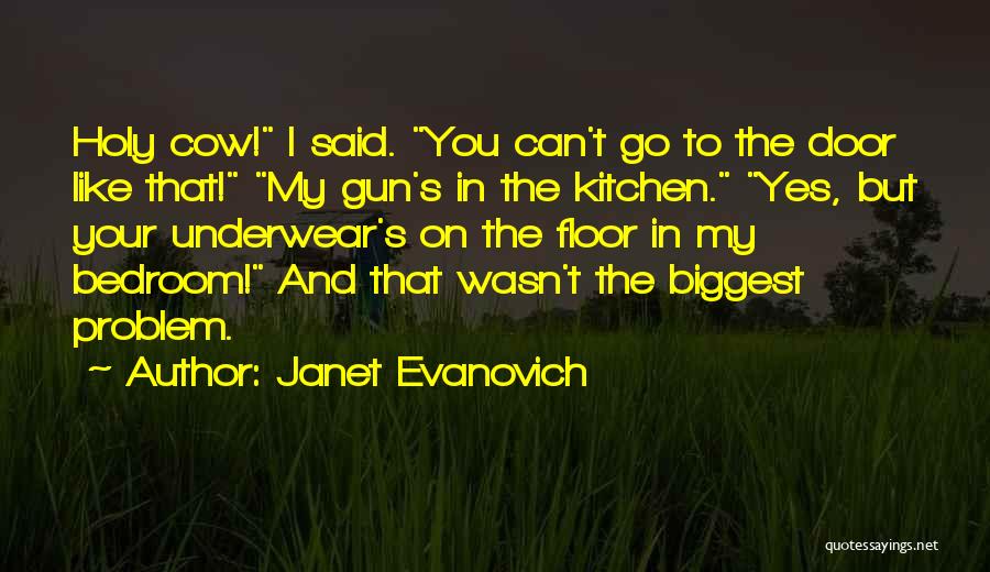 Janet Evanovich Quotes: Holy Cow! I Said. You Can't Go To The Door Like That! My Gun's In The Kitchen. Yes, But Your