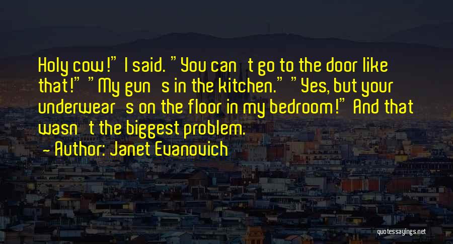 Janet Evanovich Quotes: Holy Cow! I Said. You Can't Go To The Door Like That! My Gun's In The Kitchen. Yes, But Your