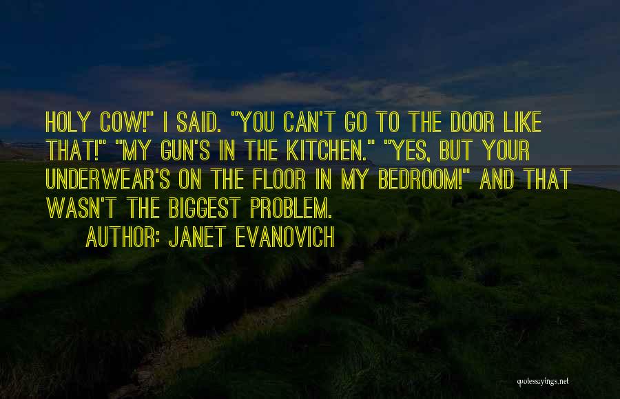 Janet Evanovich Quotes: Holy Cow! I Said. You Can't Go To The Door Like That! My Gun's In The Kitchen. Yes, But Your