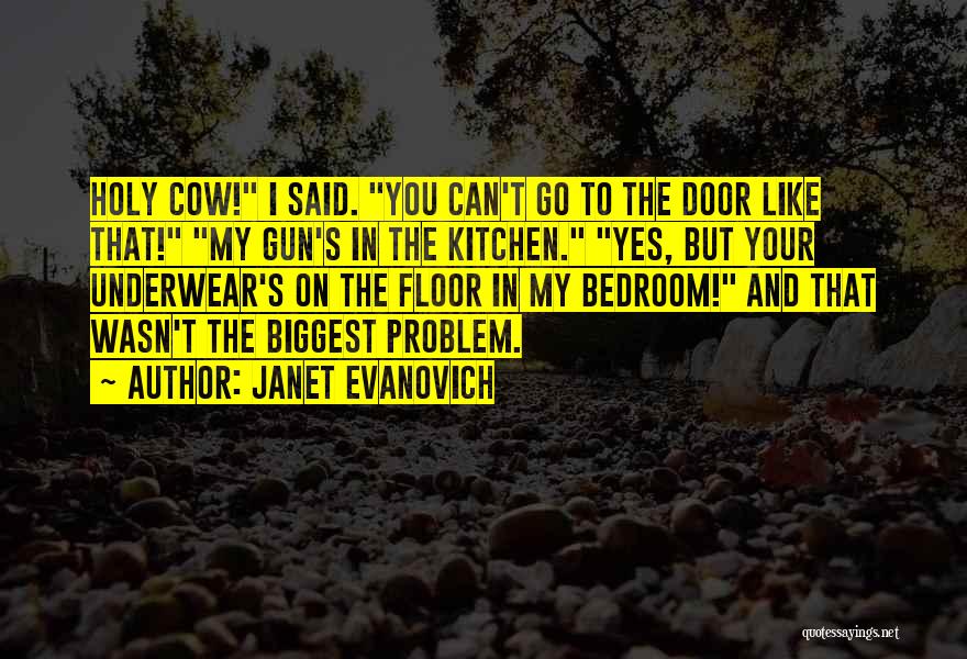 Janet Evanovich Quotes: Holy Cow! I Said. You Can't Go To The Door Like That! My Gun's In The Kitchen. Yes, But Your
