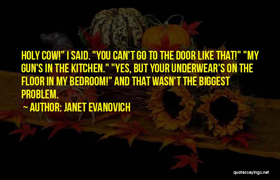 Janet Evanovich Quotes: Holy Cow! I Said. You Can't Go To The Door Like That! My Gun's In The Kitchen. Yes, But Your