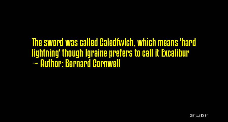 Bernard Cornwell Quotes: The Sword Was Called Caledfwlch, Which Means 'hard Lightning' Though Igraine Prefers To Call It Excalibur