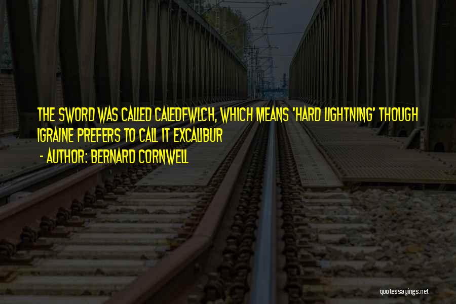 Bernard Cornwell Quotes: The Sword Was Called Caledfwlch, Which Means 'hard Lightning' Though Igraine Prefers To Call It Excalibur