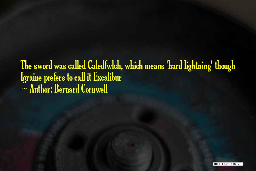 Bernard Cornwell Quotes: The Sword Was Called Caledfwlch, Which Means 'hard Lightning' Though Igraine Prefers To Call It Excalibur