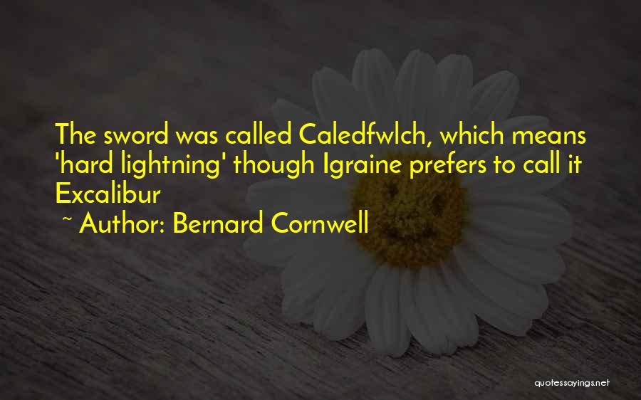 Bernard Cornwell Quotes: The Sword Was Called Caledfwlch, Which Means 'hard Lightning' Though Igraine Prefers To Call It Excalibur