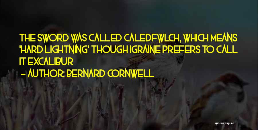 Bernard Cornwell Quotes: The Sword Was Called Caledfwlch, Which Means 'hard Lightning' Though Igraine Prefers To Call It Excalibur