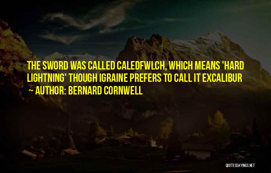 Bernard Cornwell Quotes: The Sword Was Called Caledfwlch, Which Means 'hard Lightning' Though Igraine Prefers To Call It Excalibur