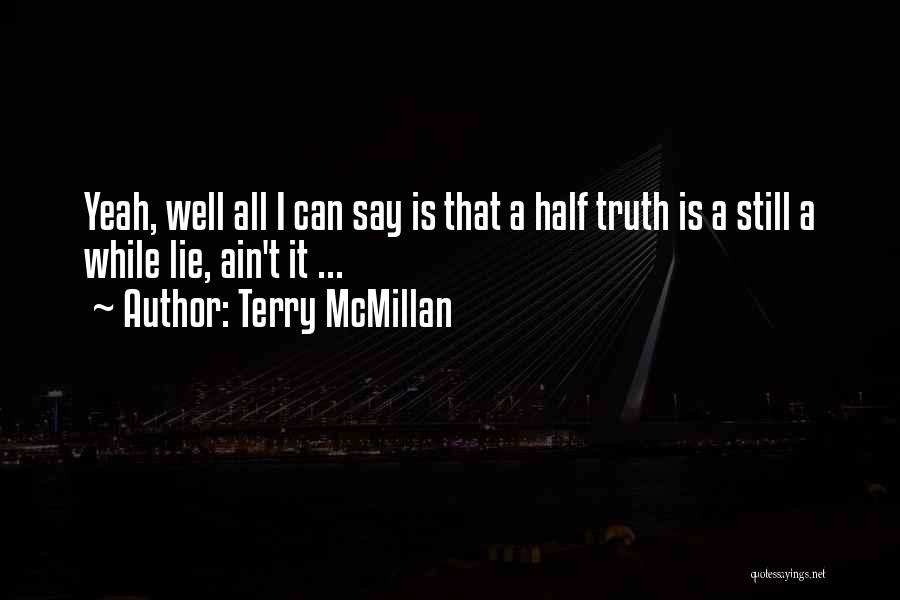 Terry McMillan Quotes: Yeah, Well All I Can Say Is That A Half Truth Is A Still A While Lie, Ain't It ...