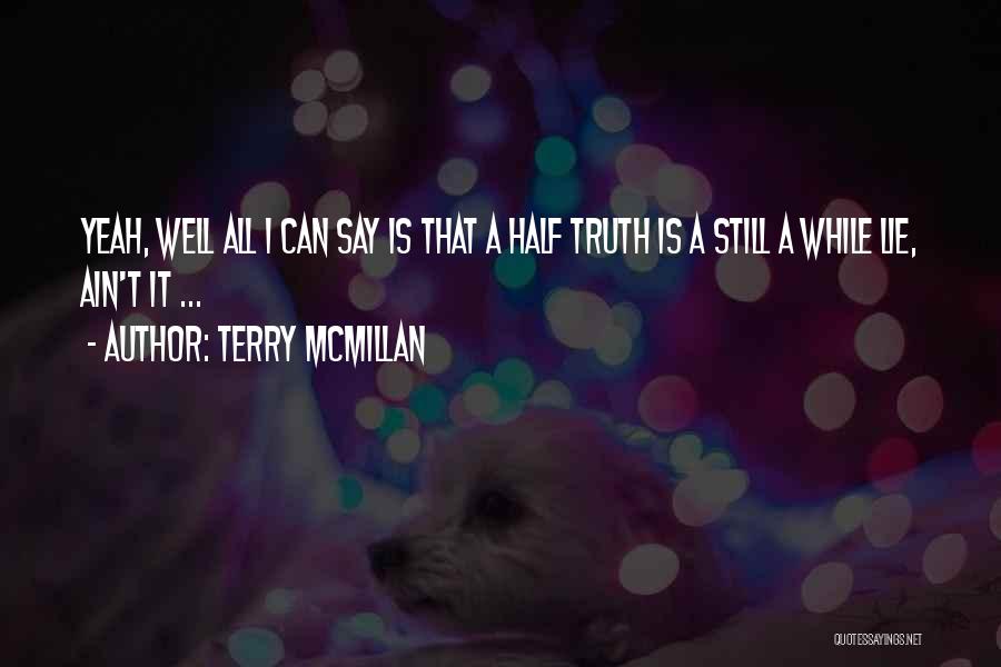 Terry McMillan Quotes: Yeah, Well All I Can Say Is That A Half Truth Is A Still A While Lie, Ain't It ...