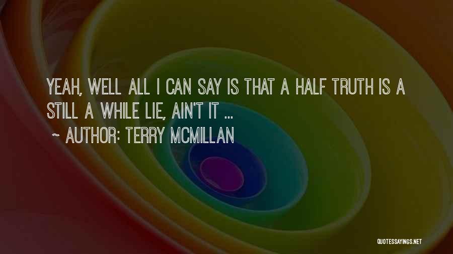 Terry McMillan Quotes: Yeah, Well All I Can Say Is That A Half Truth Is A Still A While Lie, Ain't It ...