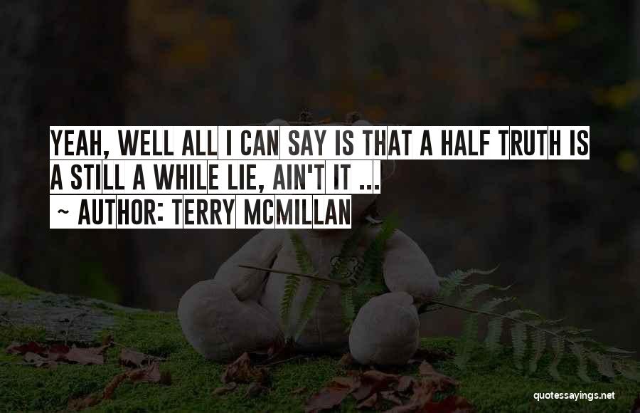 Terry McMillan Quotes: Yeah, Well All I Can Say Is That A Half Truth Is A Still A While Lie, Ain't It ...