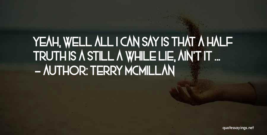 Terry McMillan Quotes: Yeah, Well All I Can Say Is That A Half Truth Is A Still A While Lie, Ain't It ...