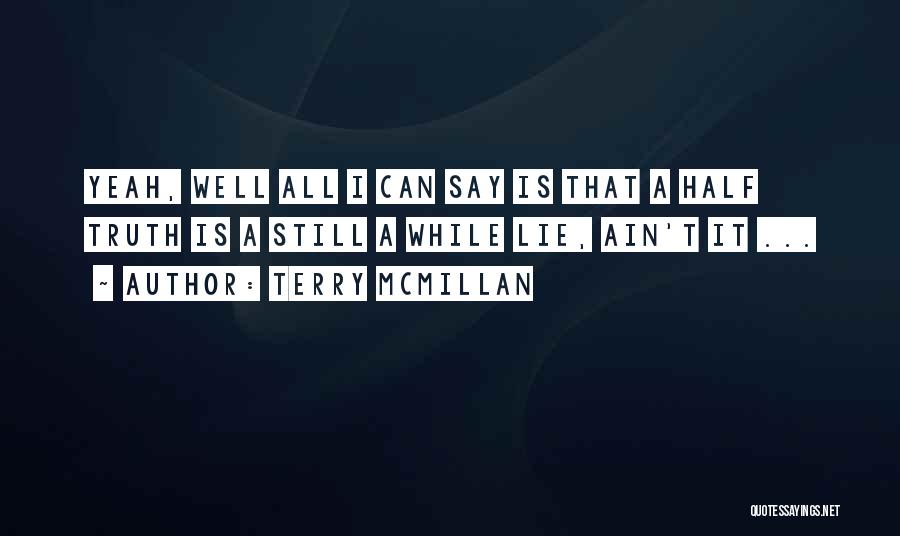 Terry McMillan Quotes: Yeah, Well All I Can Say Is That A Half Truth Is A Still A While Lie, Ain't It ...