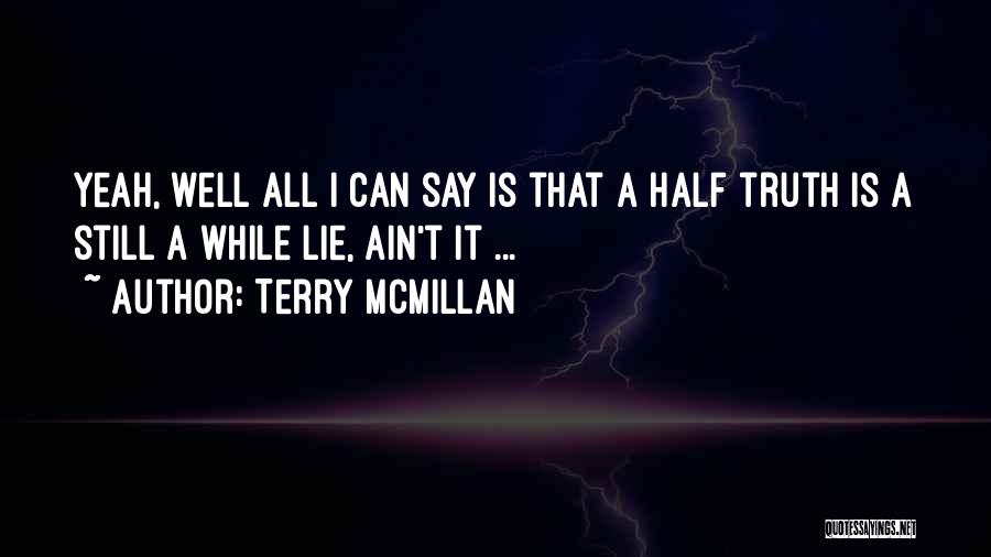 Terry McMillan Quotes: Yeah, Well All I Can Say Is That A Half Truth Is A Still A While Lie, Ain't It ...