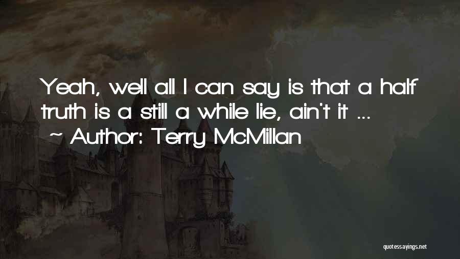 Terry McMillan Quotes: Yeah, Well All I Can Say Is That A Half Truth Is A Still A While Lie, Ain't It ...