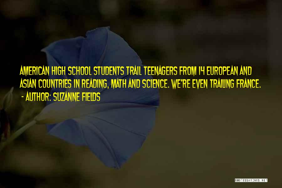 Suzanne Fields Quotes: American High School Students Trail Teenagers From 14 European And Asian Countries In Reading, Math And Science. We're Even Trailing