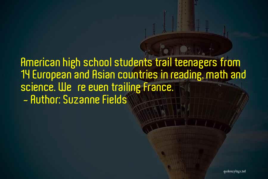 Suzanne Fields Quotes: American High School Students Trail Teenagers From 14 European And Asian Countries In Reading, Math And Science. We're Even Trailing