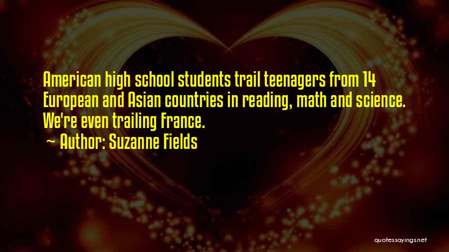 Suzanne Fields Quotes: American High School Students Trail Teenagers From 14 European And Asian Countries In Reading, Math And Science. We're Even Trailing