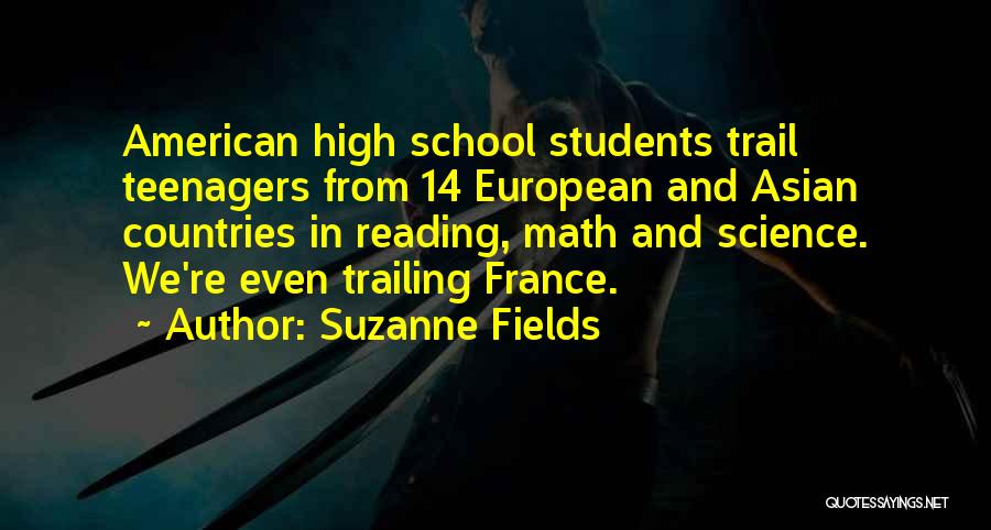 Suzanne Fields Quotes: American High School Students Trail Teenagers From 14 European And Asian Countries In Reading, Math And Science. We're Even Trailing