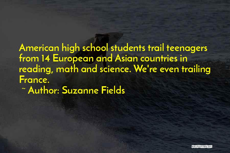 Suzanne Fields Quotes: American High School Students Trail Teenagers From 14 European And Asian Countries In Reading, Math And Science. We're Even Trailing