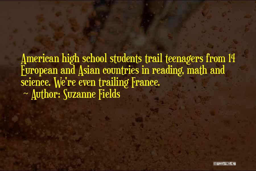 Suzanne Fields Quotes: American High School Students Trail Teenagers From 14 European And Asian Countries In Reading, Math And Science. We're Even Trailing