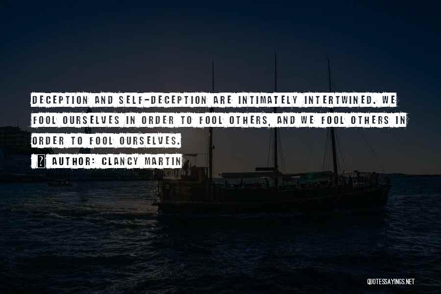 Clancy Martin Quotes: Deception And Self-deception Are Intimately Intertwined. We Fool Ourselves In Order To Fool Others, And We Fool Others In Order