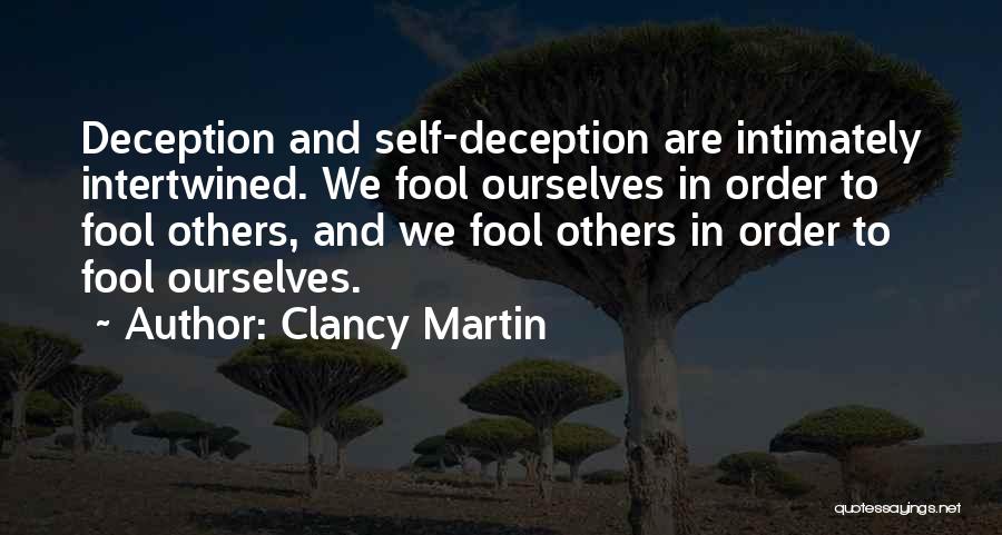 Clancy Martin Quotes: Deception And Self-deception Are Intimately Intertwined. We Fool Ourselves In Order To Fool Others, And We Fool Others In Order