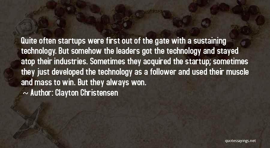 Clayton Christensen Quotes: Quite Often Startups Were First Out Of The Gate With A Sustaining Technology. But Somehow The Leaders Got The Technology