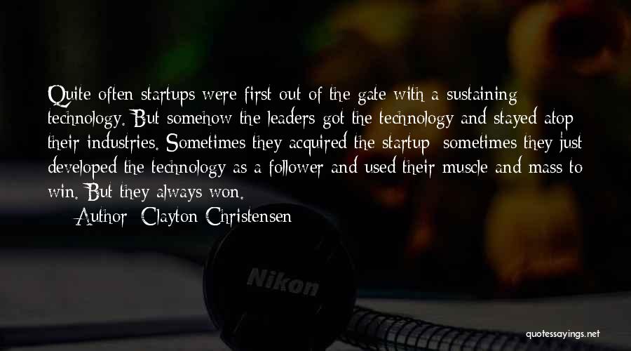 Clayton Christensen Quotes: Quite Often Startups Were First Out Of The Gate With A Sustaining Technology. But Somehow The Leaders Got The Technology