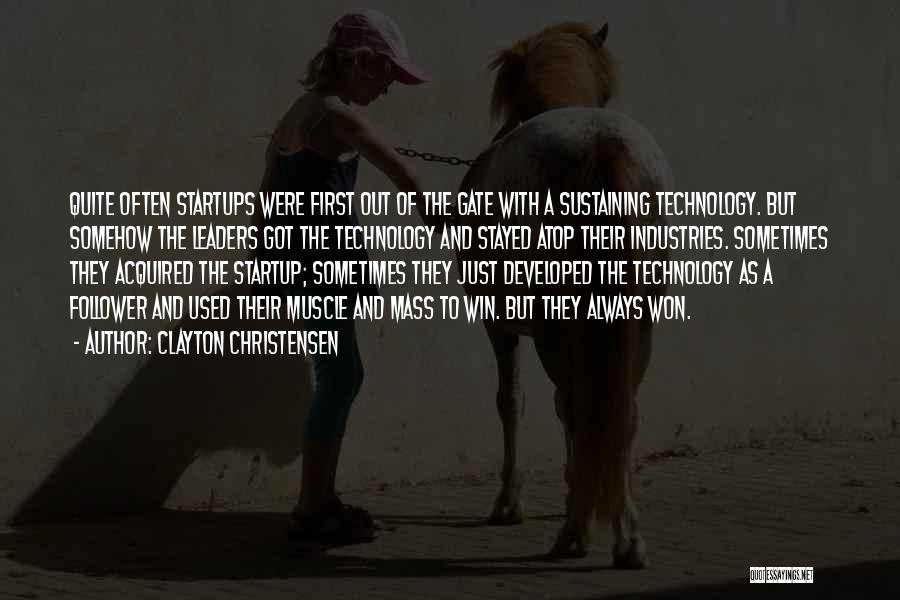 Clayton Christensen Quotes: Quite Often Startups Were First Out Of The Gate With A Sustaining Technology. But Somehow The Leaders Got The Technology