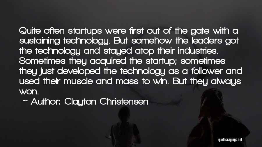 Clayton Christensen Quotes: Quite Often Startups Were First Out Of The Gate With A Sustaining Technology. But Somehow The Leaders Got The Technology