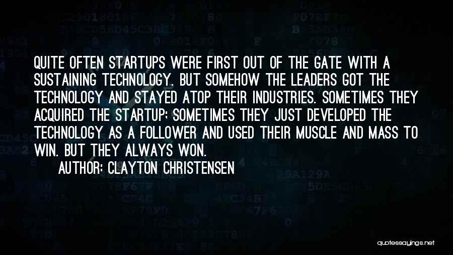 Clayton Christensen Quotes: Quite Often Startups Were First Out Of The Gate With A Sustaining Technology. But Somehow The Leaders Got The Technology