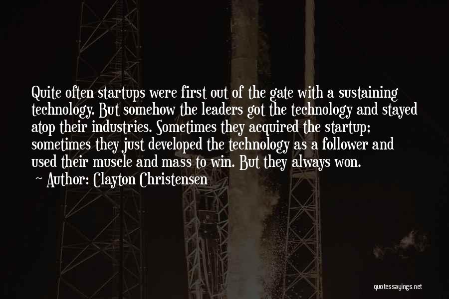 Clayton Christensen Quotes: Quite Often Startups Were First Out Of The Gate With A Sustaining Technology. But Somehow The Leaders Got The Technology