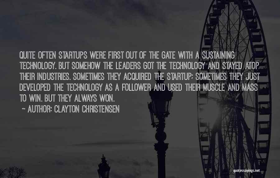 Clayton Christensen Quotes: Quite Often Startups Were First Out Of The Gate With A Sustaining Technology. But Somehow The Leaders Got The Technology