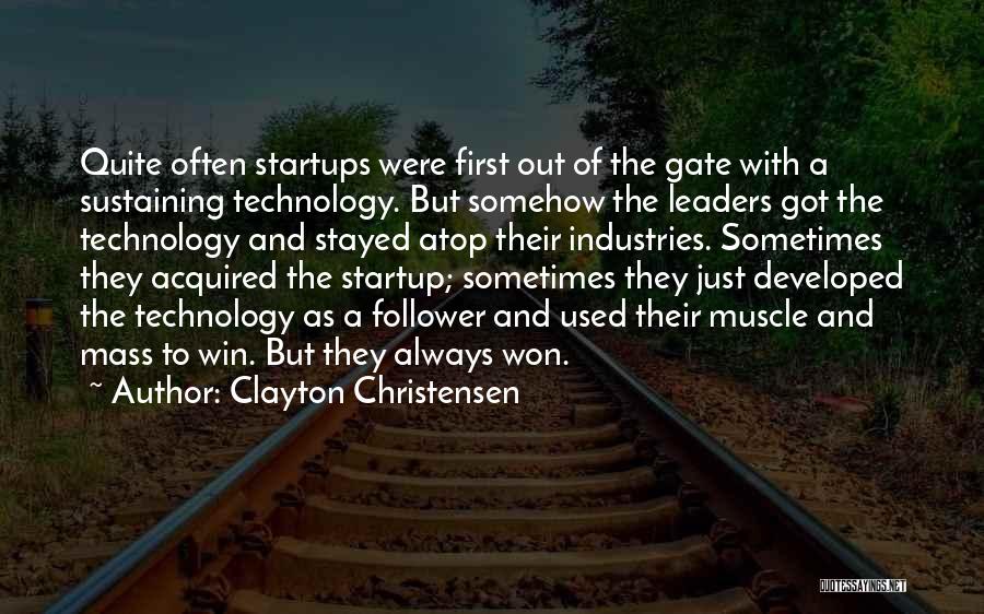 Clayton Christensen Quotes: Quite Often Startups Were First Out Of The Gate With A Sustaining Technology. But Somehow The Leaders Got The Technology