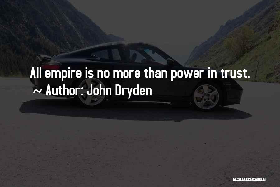 John Dryden Quotes: All Empire Is No More Than Power In Trust.