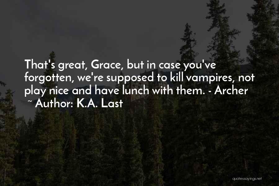 K.A. Last Quotes: That's Great, Grace, But In Case You've Forgotten, We're Supposed To Kill Vampires, Not Play Nice And Have Lunch With