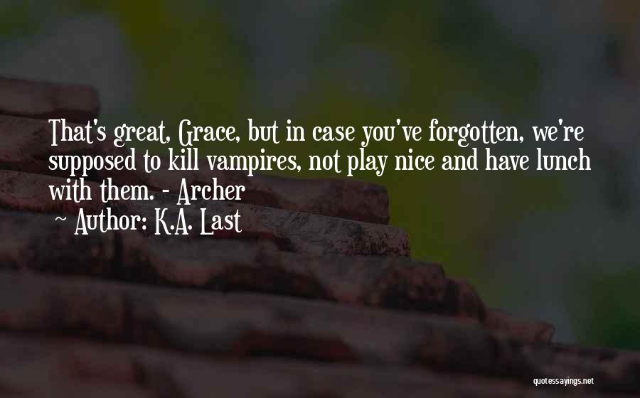 K.A. Last Quotes: That's Great, Grace, But In Case You've Forgotten, We're Supposed To Kill Vampires, Not Play Nice And Have Lunch With