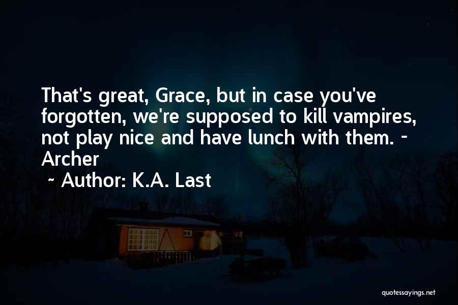 K.A. Last Quotes: That's Great, Grace, But In Case You've Forgotten, We're Supposed To Kill Vampires, Not Play Nice And Have Lunch With