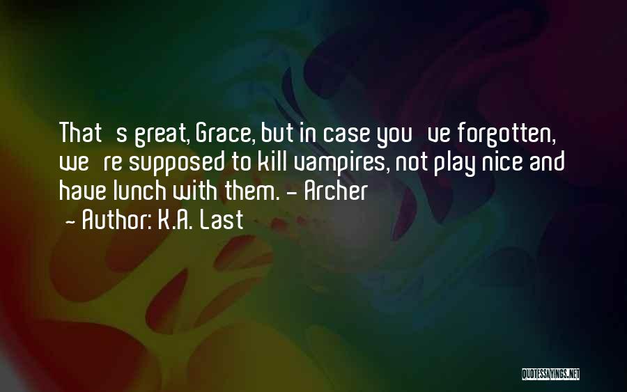 K.A. Last Quotes: That's Great, Grace, But In Case You've Forgotten, We're Supposed To Kill Vampires, Not Play Nice And Have Lunch With