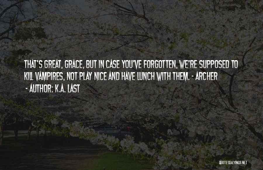 K.A. Last Quotes: That's Great, Grace, But In Case You've Forgotten, We're Supposed To Kill Vampires, Not Play Nice And Have Lunch With