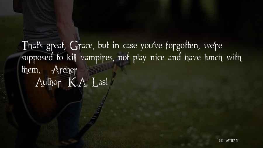 K.A. Last Quotes: That's Great, Grace, But In Case You've Forgotten, We're Supposed To Kill Vampires, Not Play Nice And Have Lunch With