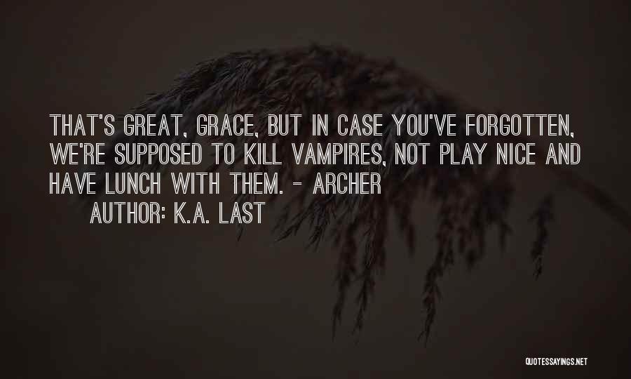 K.A. Last Quotes: That's Great, Grace, But In Case You've Forgotten, We're Supposed To Kill Vampires, Not Play Nice And Have Lunch With